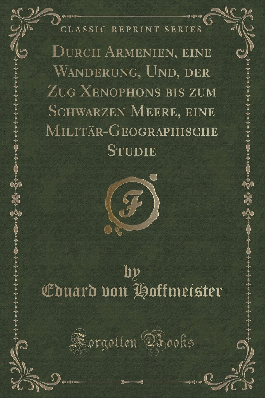 Durch Armenien, eine Wanderung, Und, der Zug Xenophons bis zum Schwarzen Meere, eine Militär-Geographische Studie (Classic Reprint) Contemporary literature
