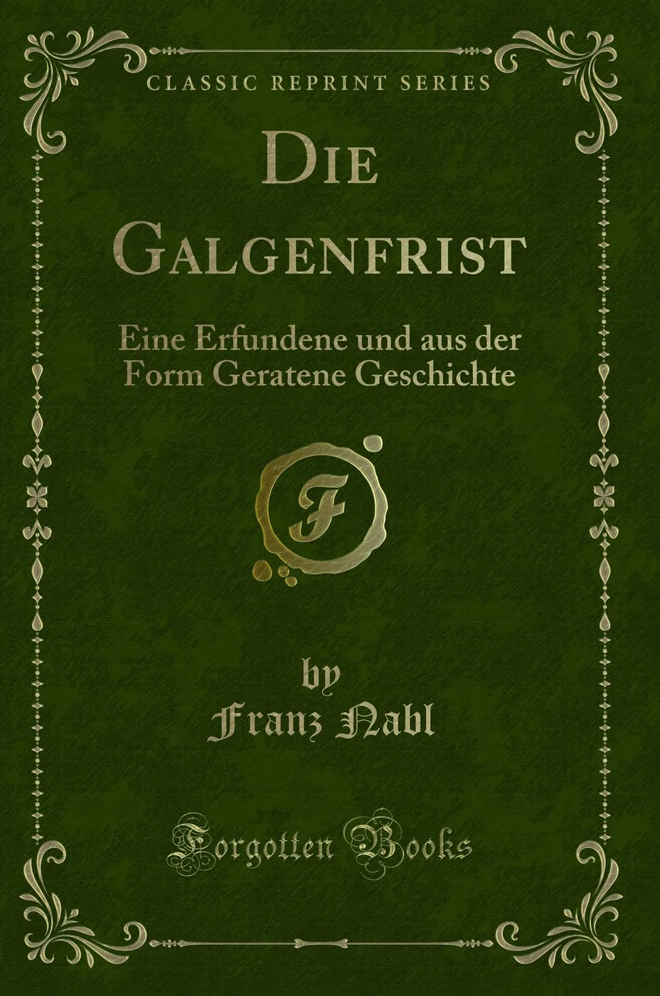 Die Galgenfrist (Classic Reprint): Eine Erfundene und aus der Form Geratene Geschichte: Eine Erfundene Und Aus Der Form Geratene Geschichte (Classic Reprint) Contemporary literature