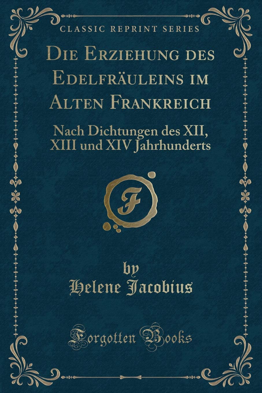 Die Erziehung des Edelfräuleins im Alten Frankreich: Nach Dichtungen des XII, XIII und XIV Jahrhunderts (Classic Reprint) Contemporary literature Books