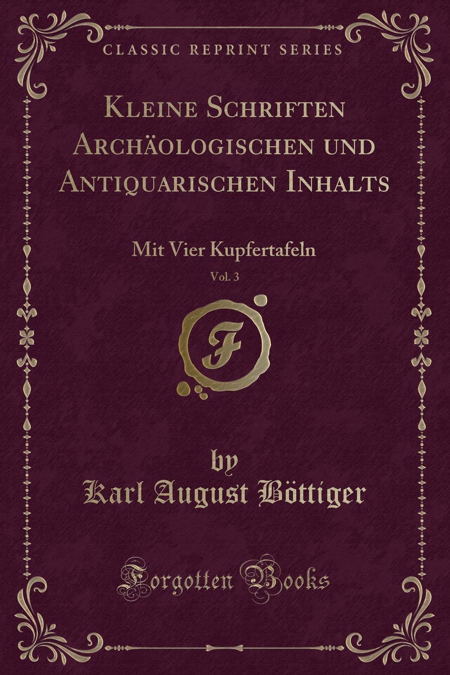 Kleine Schriften Archäologischen und Antiquarischen Inhalts, Vol. 3: Mit Vier Kupfertafeln (Classic Reprint) Contemporary literature