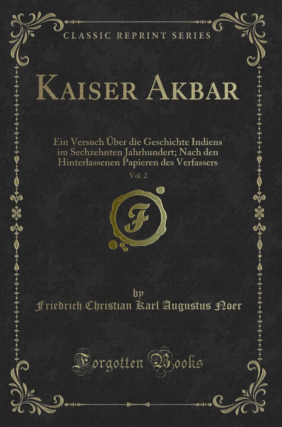 Kaiser Akbar, Vol. 2: Ein Versuch Über die Geschichte Indiens im Sechzehnten Jahrhundert; Nach den Hinterlassenen Papieren des Verfassers (Classic Reprint) Contemporary literature Books