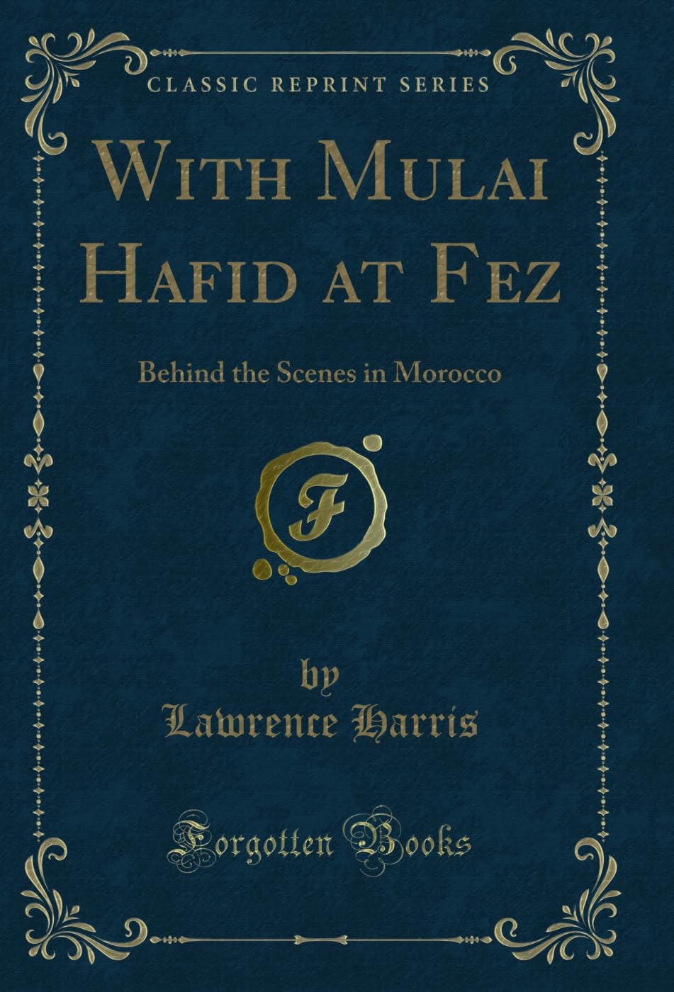 With Mulai Hafid at Fez: Behind the Scenes in Morocco (Classic Reprint) Novels & Short Stories