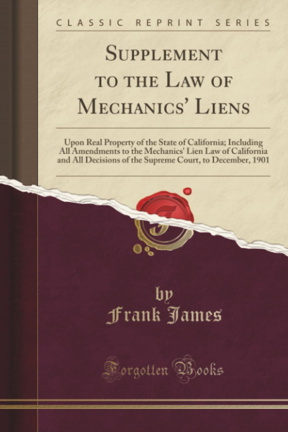 Supplement to the Law of Mechanics' Liens (Classic Reprint): Upon Real Property of the State of California; Including All Amendments to the Mechanics' ... Court, to December, 1901 (Classic Reprint) Law