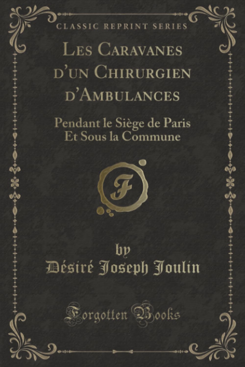 Les Caravanes d'un Chirurgien d'Ambulances (Classic Reprint): Pendant le Siège de Paris Et Sous la Commune: Pendant Le Siège de Paris Et Sous La Commune (Classic Reprint) Contemporary literature