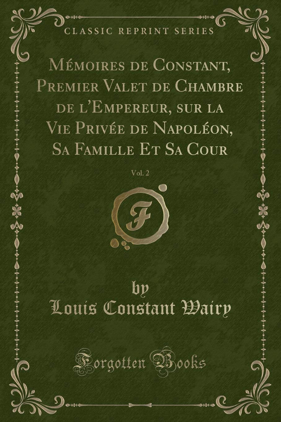 Mémoires de Constant, Premier Valet de Chambre de l'Empereur, sur la Vie Privée de Napoléon, Sa Famille Et Sa Cour, Vol. 2 (Classic Reprint) Contemporary literature