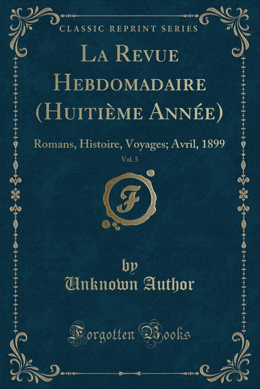 La Revue Hebdomadaire (Huitième Année), Vol. 5: Romans, Histoire, Voyages; Avril, 1899 (Classic Reprint) Contemporary literature