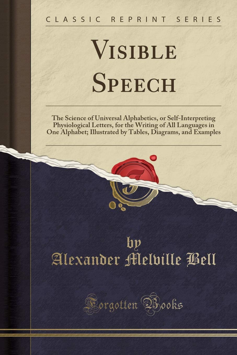 Visible Speech: The Science of Universal Alphabetics, or Self-Interpreting Physiological Letters, for the Writing of All Languages in One Alphabet; ... Diagrams, and Examples (Classic Reprint) Social Sciences