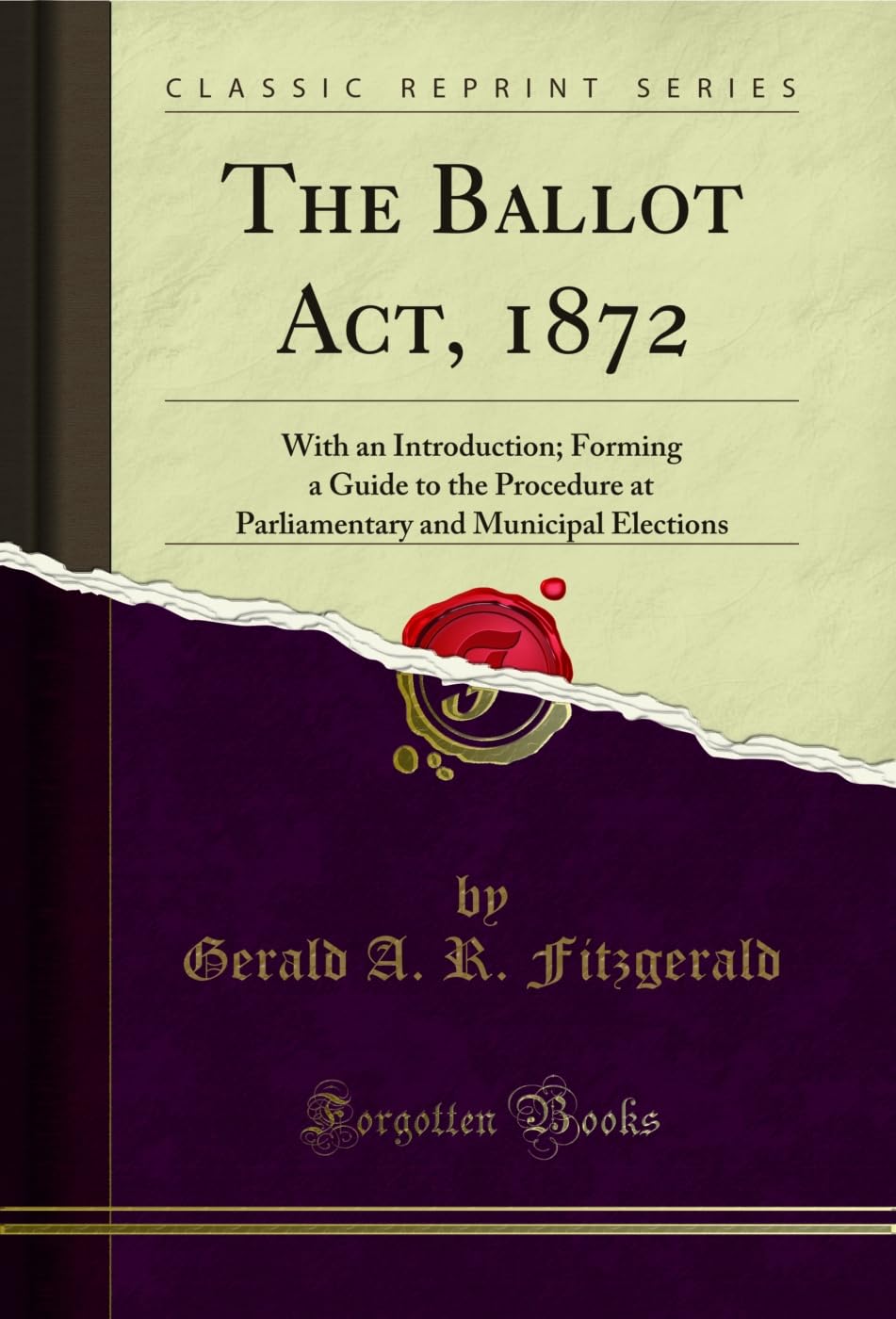 The Ballot Act, 1872: With an Introduction; Forming a Guide to the Procedure at Parliamentary and Municipal Elections (Classic Reprint) Law