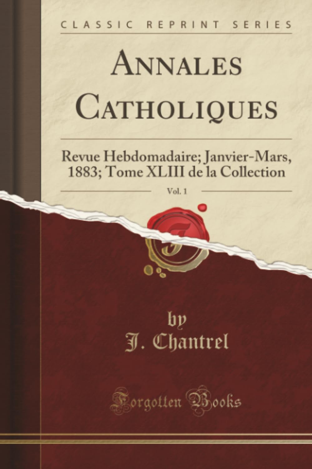 Annales Catholiques, Vol. 1 (Classic Reprint): Revue Hebdomadaire; Janvier-Mars, 1883; Tome XLIII de la Collection: Revue Hebdomadaire; Janvier-Mars, ... Tome XLIII de la Collection (Classic Reprint) Politics & History