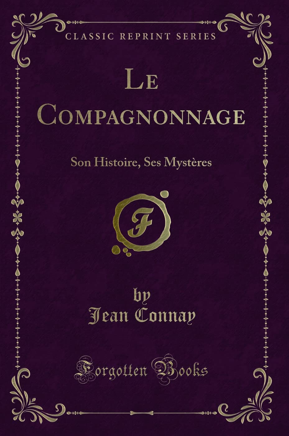 Le Compagnonnage: Son Histoire, Ses Mystères (Classic Reprint) book