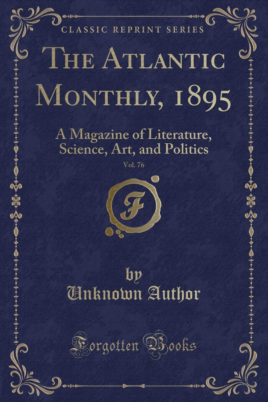 The Atlantic Monthly, 1895, Vol. 76: A Magazine of Literature, Science, Art, and Politics (Classic Reprint) Novels & Short Stories