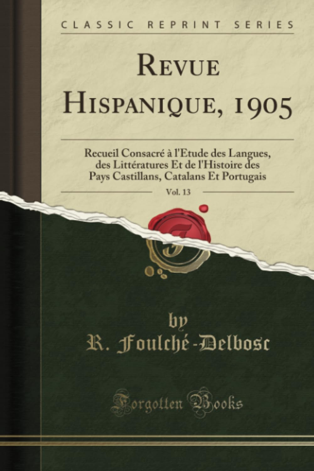 Revue Hispanique, 1905, Vol. 13 (Classic Reprint): Recueil Consacré à l'Étude des Langues, des Littératures Et de l'Histoire des Pays Castillans, ... Catalans Et Portugais (Classic Reprint) Essays & Short Stories