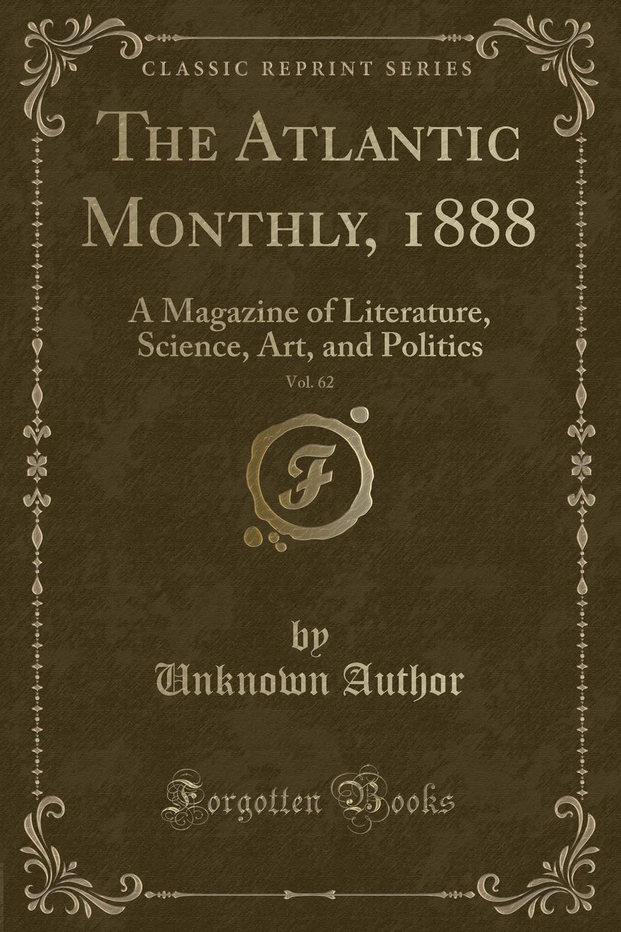 The Atlantic Monthly, 1888, Vol. 62: A Magazine of Literature, Science, Art, and Politics (Classic Reprint) Novels & Short Stories