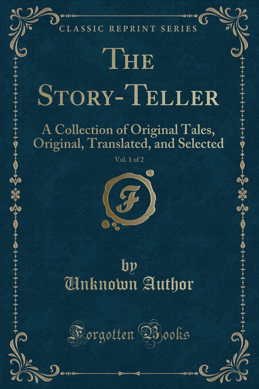 The Story-Teller, Vol. 1 of 2: A Collection of Original Tales, Original, Translated, and Selected (Classic Reprint) Novels & Short Stories