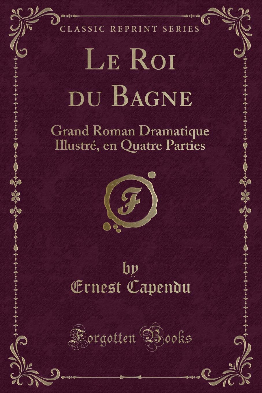 Le Roi du Bagne: Grand Roman Dramatique Illustré, en Quatre Parties (Classic Reprint) Contemporary literature
