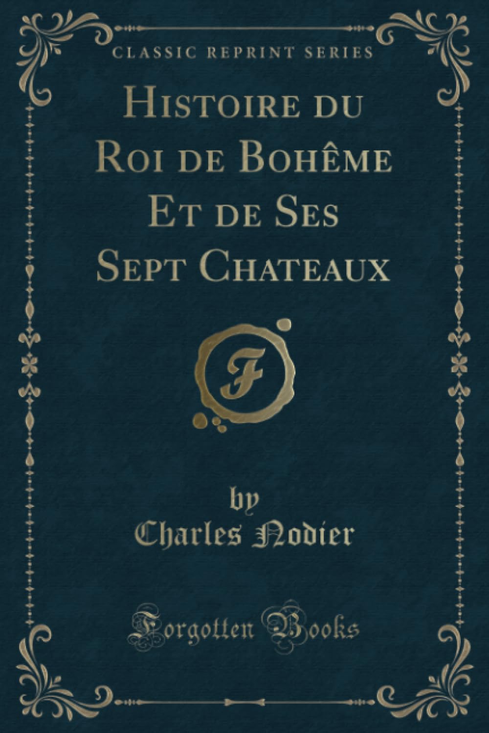 Histoire du Roi de Bohême Et de Ses Sept Chateaux (Classic Reprint) Fantasy & Sci-Fi