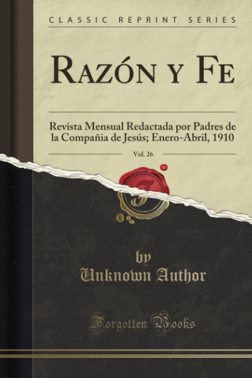 Razón y Fe, Vol. 26 (Classic Reprint): Revista Mensual Redactada por Padres de la Compañia de Jesús; Enero-Abril, 1910: Revista Mensual Redactada Por ... de Jesús; Enero-Abril, 1910 (Classic Reprint) Philosophy