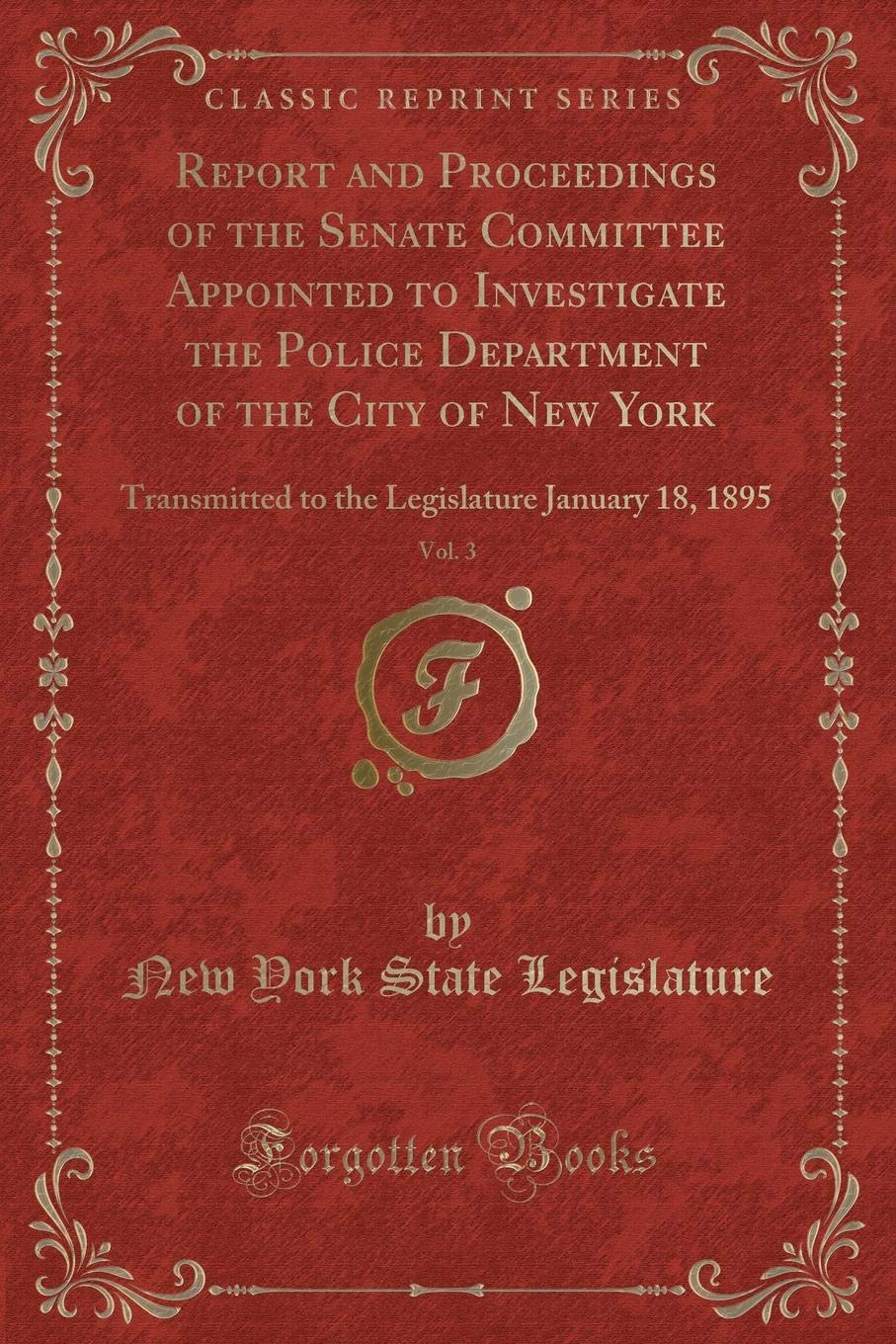 Report and Proceedings of the Senate Committee Appointed to Investigate the Police Department of the City of New York, Vol. 3: Transmitted to the Legislature January 18, 1895 (Classic Reprint) Contemporary literature Books
