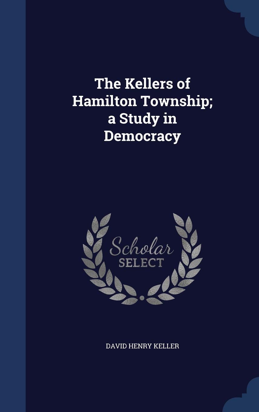 The Kellers of Hamilton Township; a Study in Democracy Politics & History