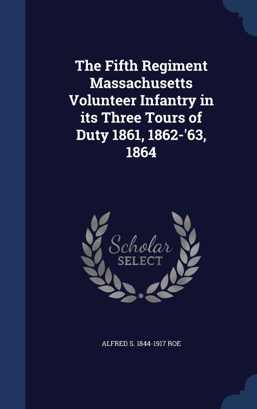 The Fifth Regiment Massachusetts Volunteer Infantry in Its Three Tours of Duty 1861, 1862-'63, 1864 Politics & History
