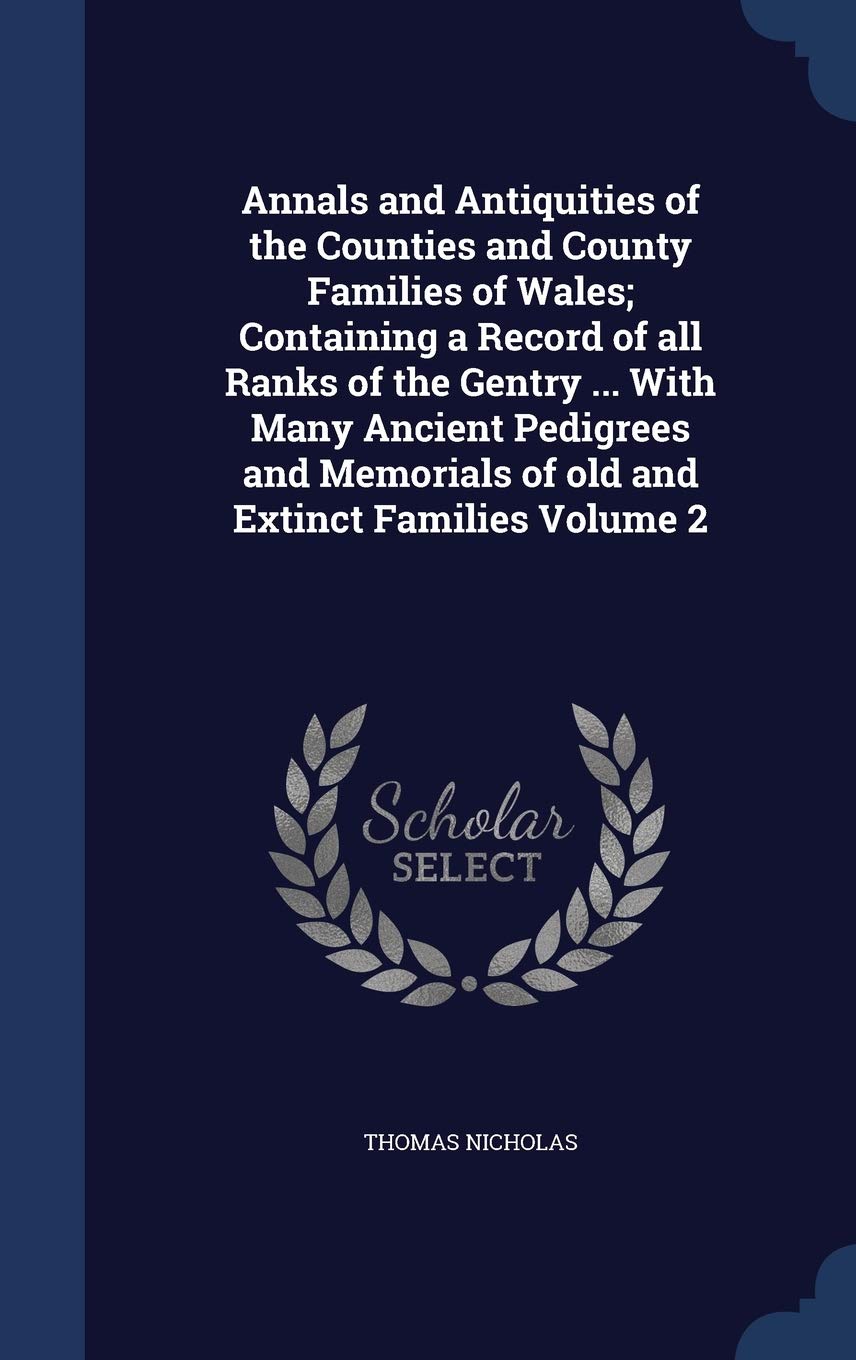 Annals and Antiquities of the Counties and County Families of Wales; Containing a Record of all Ranks of the Gentry ... With Many Ancient Pedigrees and Memorials of old and Extinct Families Volume 2 Politics & History