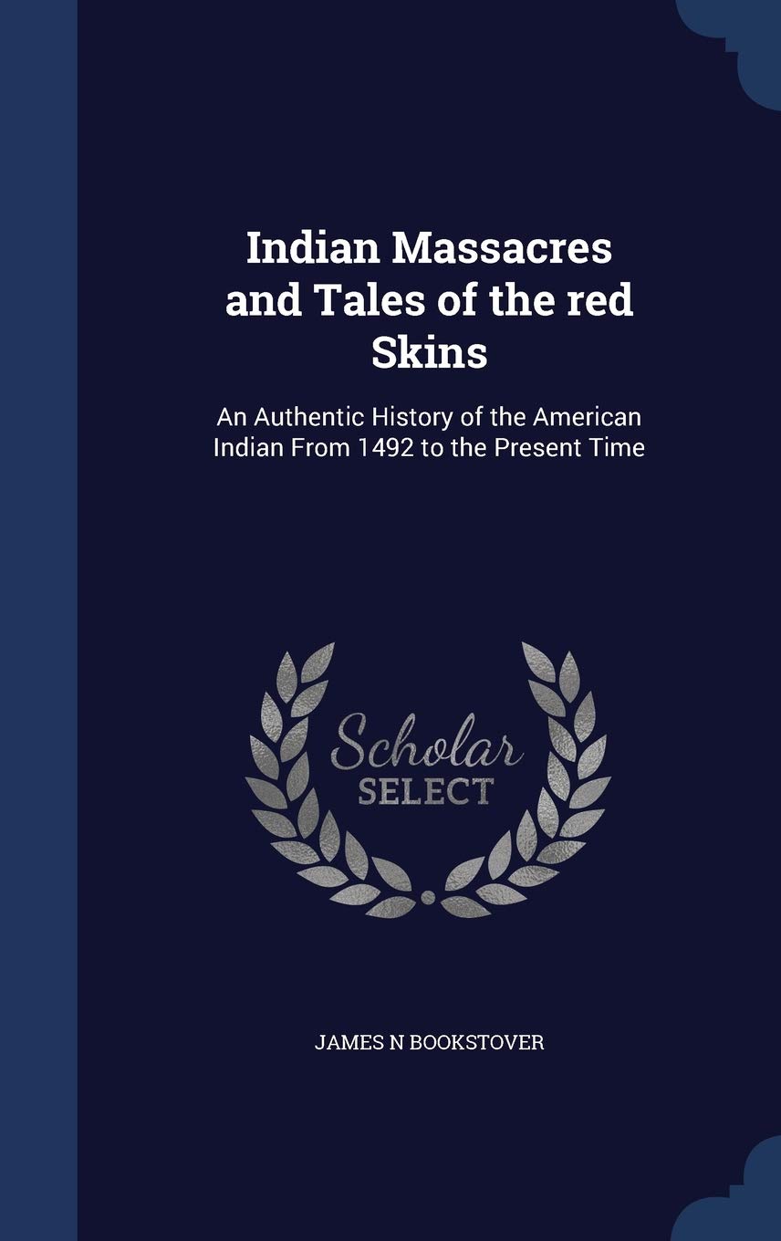 Indian Massacres and Tales of the red Skins: An Authentic History of the American Indian From 1492 to the Present Time Politics & History