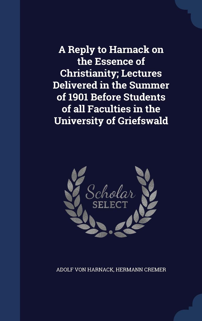A Reply to Harnack on the Essence of Christianity; Lectures Delivered in the Summer of 1901 Before Students of all Faculties in the University of Griefswald Politics & History