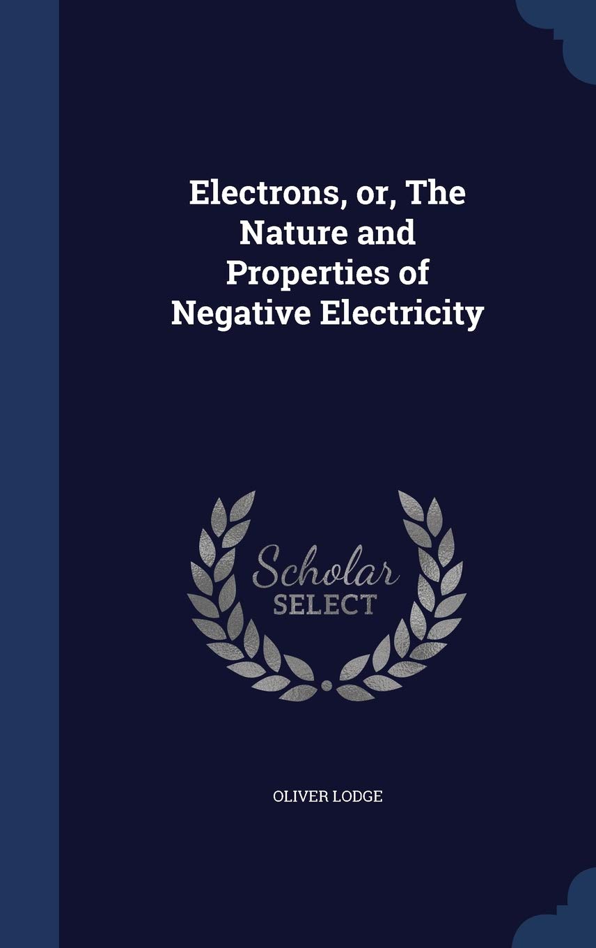 Electrons, or, The Nature and Properties of Negative Electricity Business & Technology