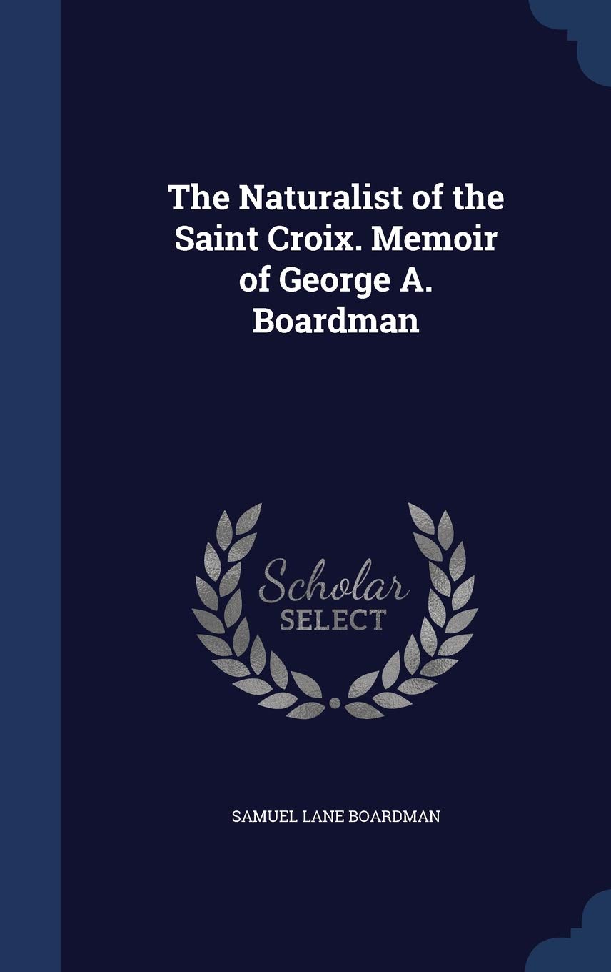The Naturalist of the Saint Croix. Memoir of George A. Boardman Memories