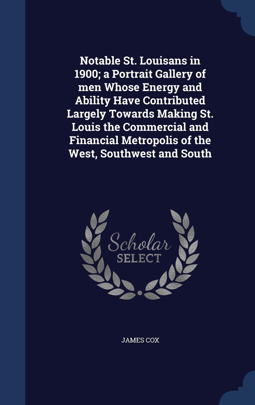 Notable St. Louisans in 1900; a Portrait Gallery of men Whose Energy and Ability Have Contributed Largely Towards Making St. Louis the Commercial and ... Metropolis of the West, Southwest and South Reference Books