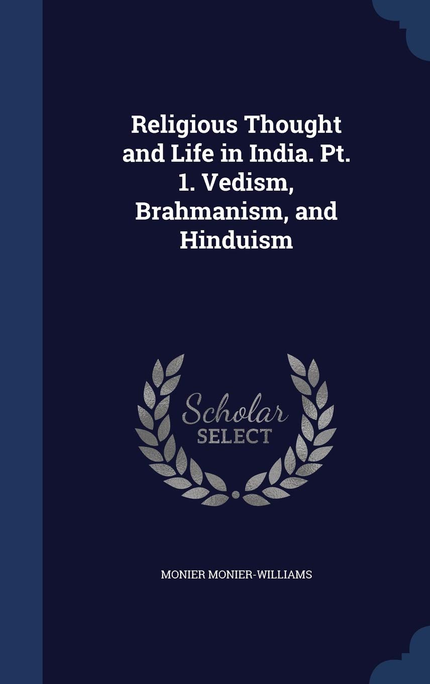 Religious Thought and Life in India. PT. 1. Vedism, Brahmanism, and Hinduism Philosophy