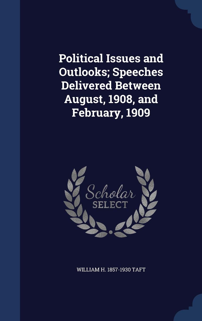 Political Issues and Outlooks; Speeches Delivered Between August, 1908, and February, 1909 Politics & History
