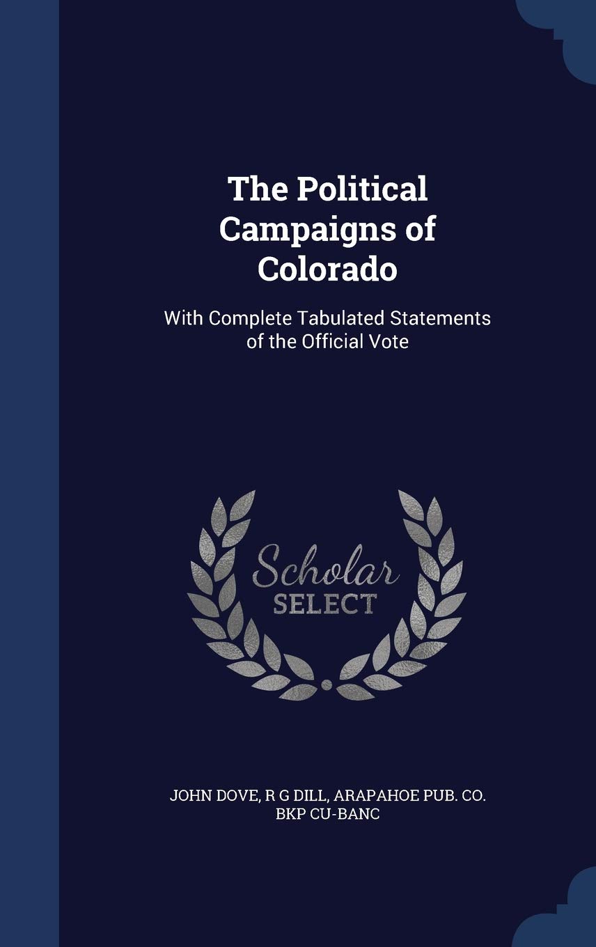 The Political Campaigns of Colorado: With Complete Tabulated Statements of the Official Vote Politics & History