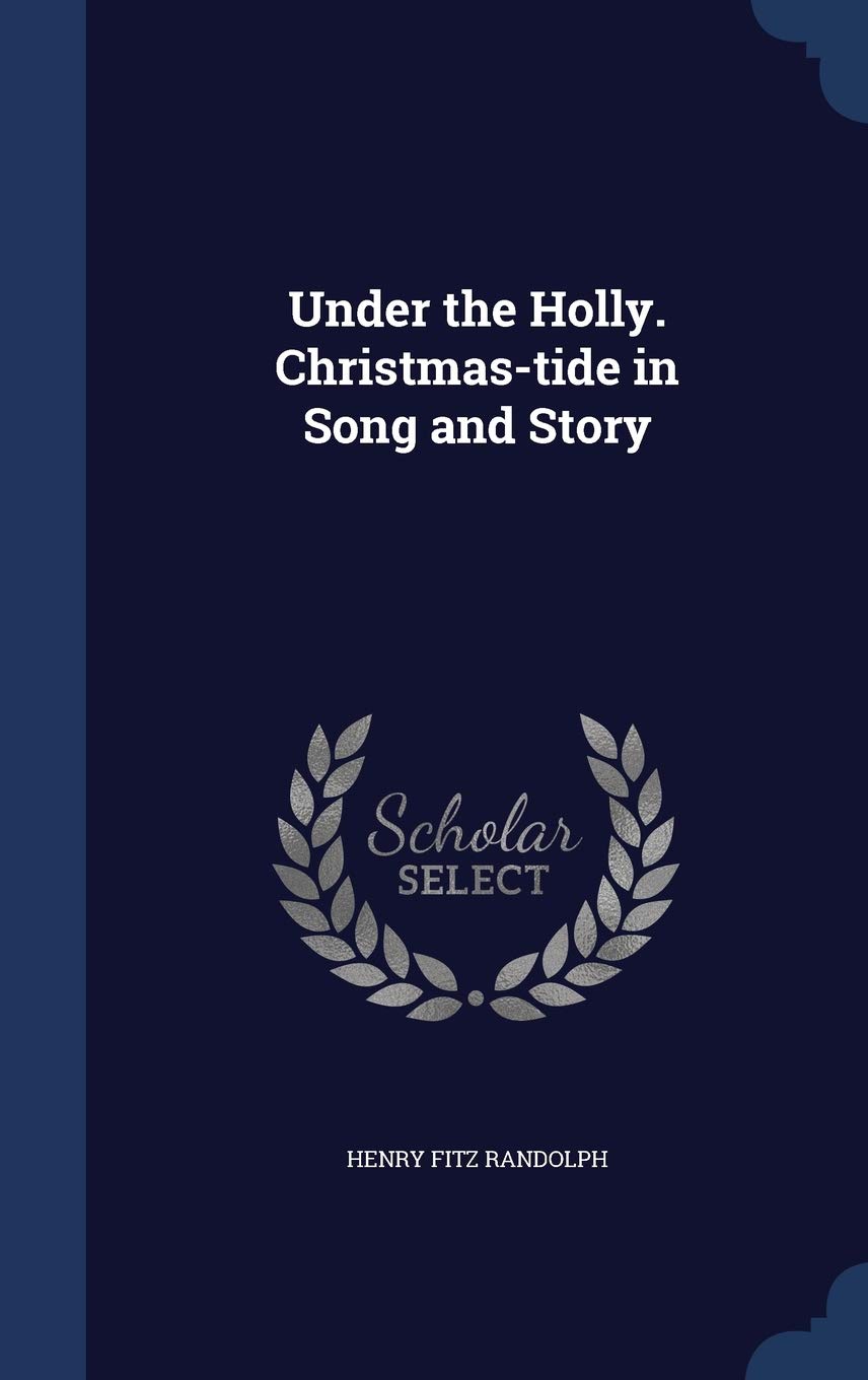 Under the Holly. Christmas-tide in Song and Story Politics & History