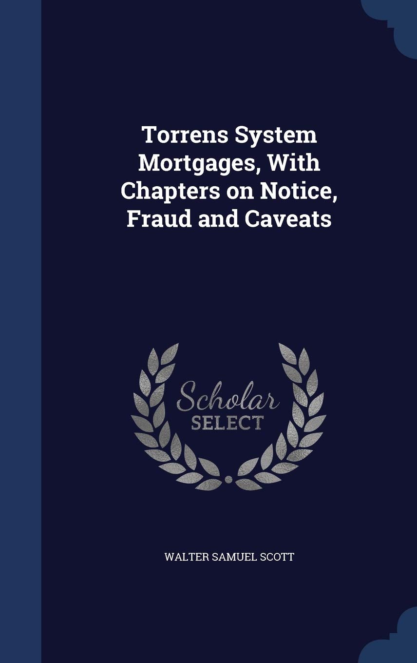 Torrens System Mortgages, With Chapters on Notice, Fraud and Caveats Law