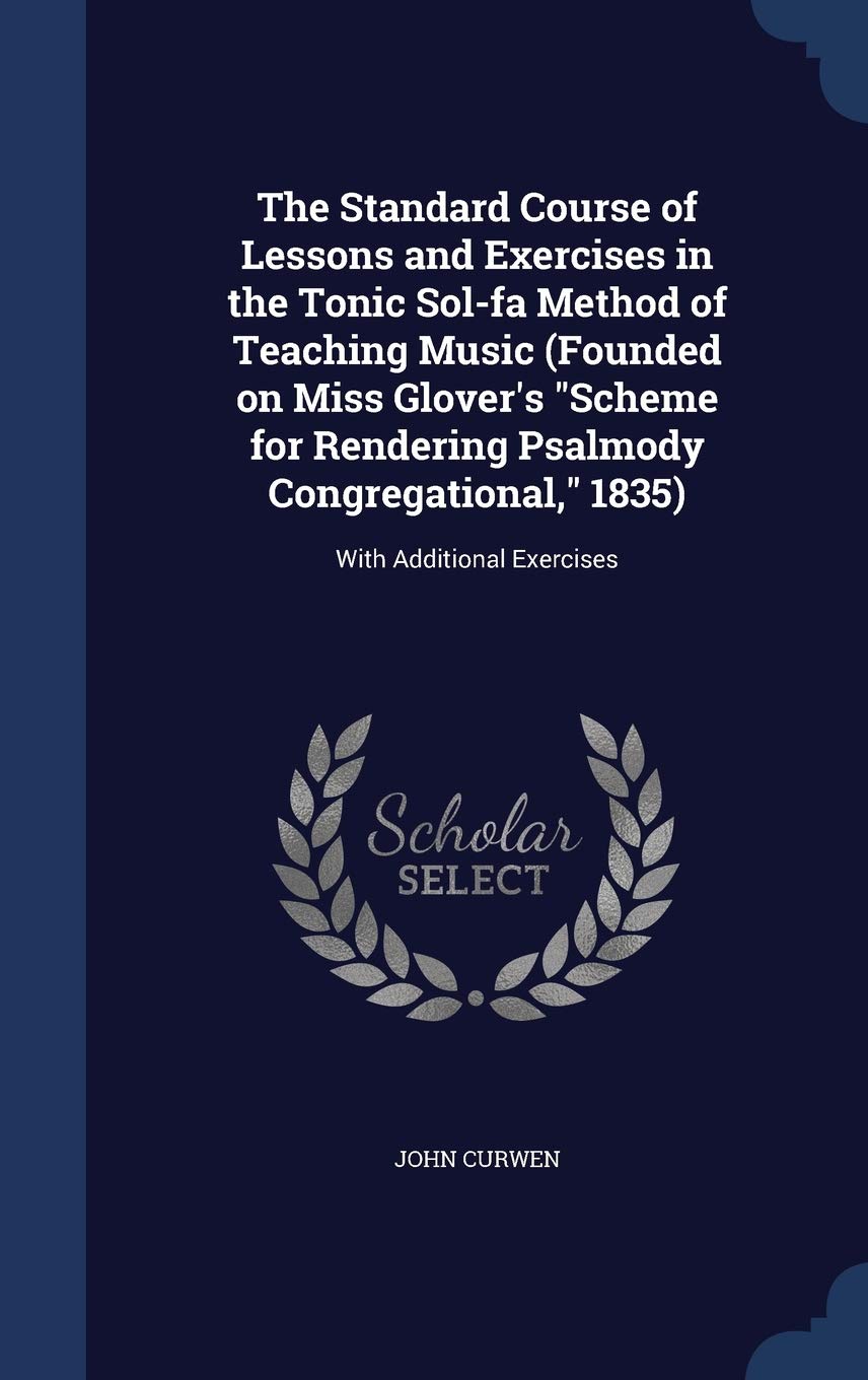 The Standard Course of Lessons and Exercises in the Tonic Sol-fa Method of Teaching Music (Founded on Miss Glover's Scheme for Rendering Psalmody Congregational, 1835): With Additional Exercises Contemporary literature