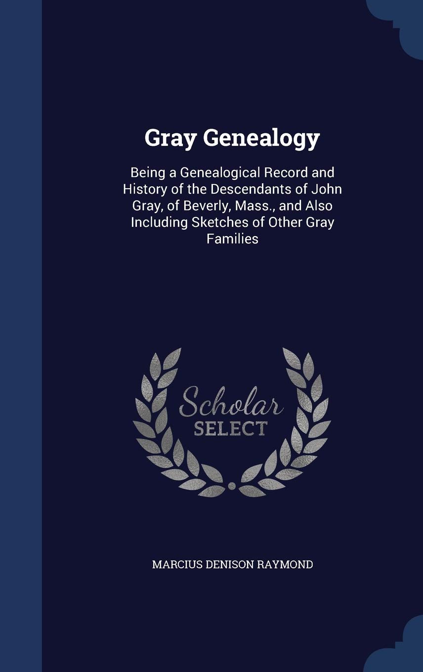 Gray Genealogy: Being a Genealogical Record and History of the Descendants of John Gray, of Beverly, Mass., and Also Including Sketches of Other Gray Families Contemporary literature Books