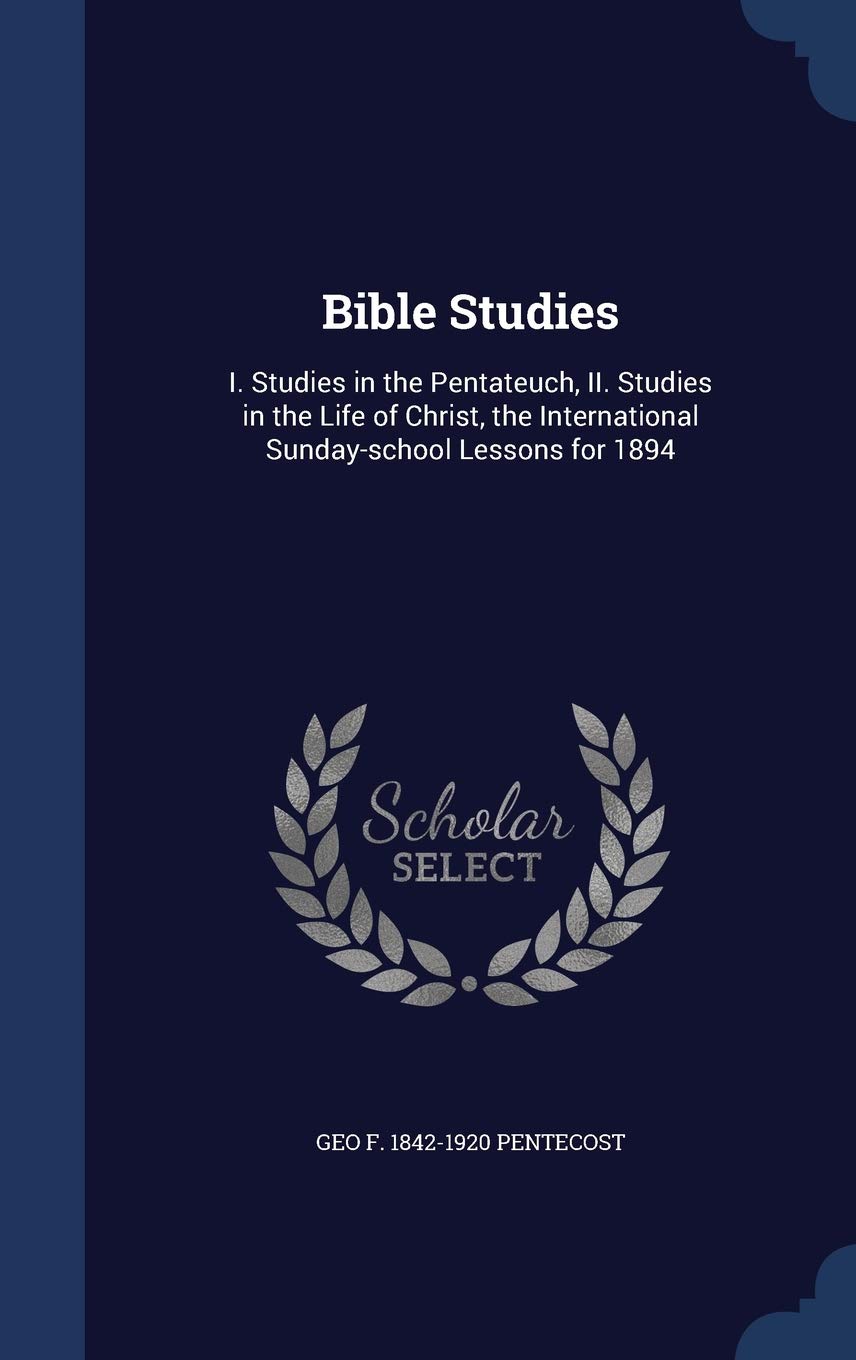 Bible Studies: I. Studies in the Pentateuch, II. Studies in the Life of Christ, the International Sunday-school Lessons for 1894 Politics & History