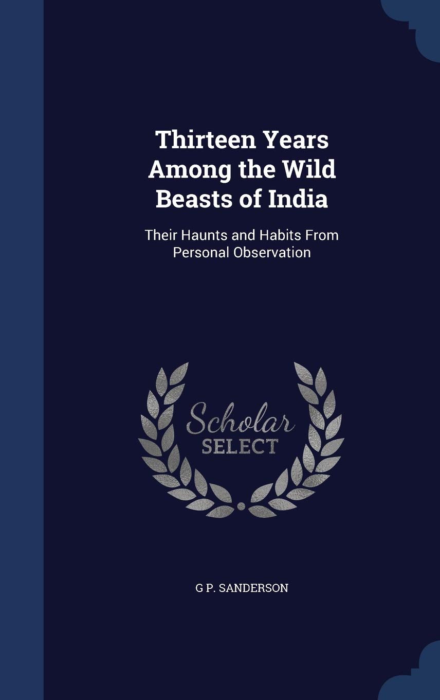 Thirteen Years Among the Wild Beasts of India: Their Haunts and Habits from Personal Observation Politics & History