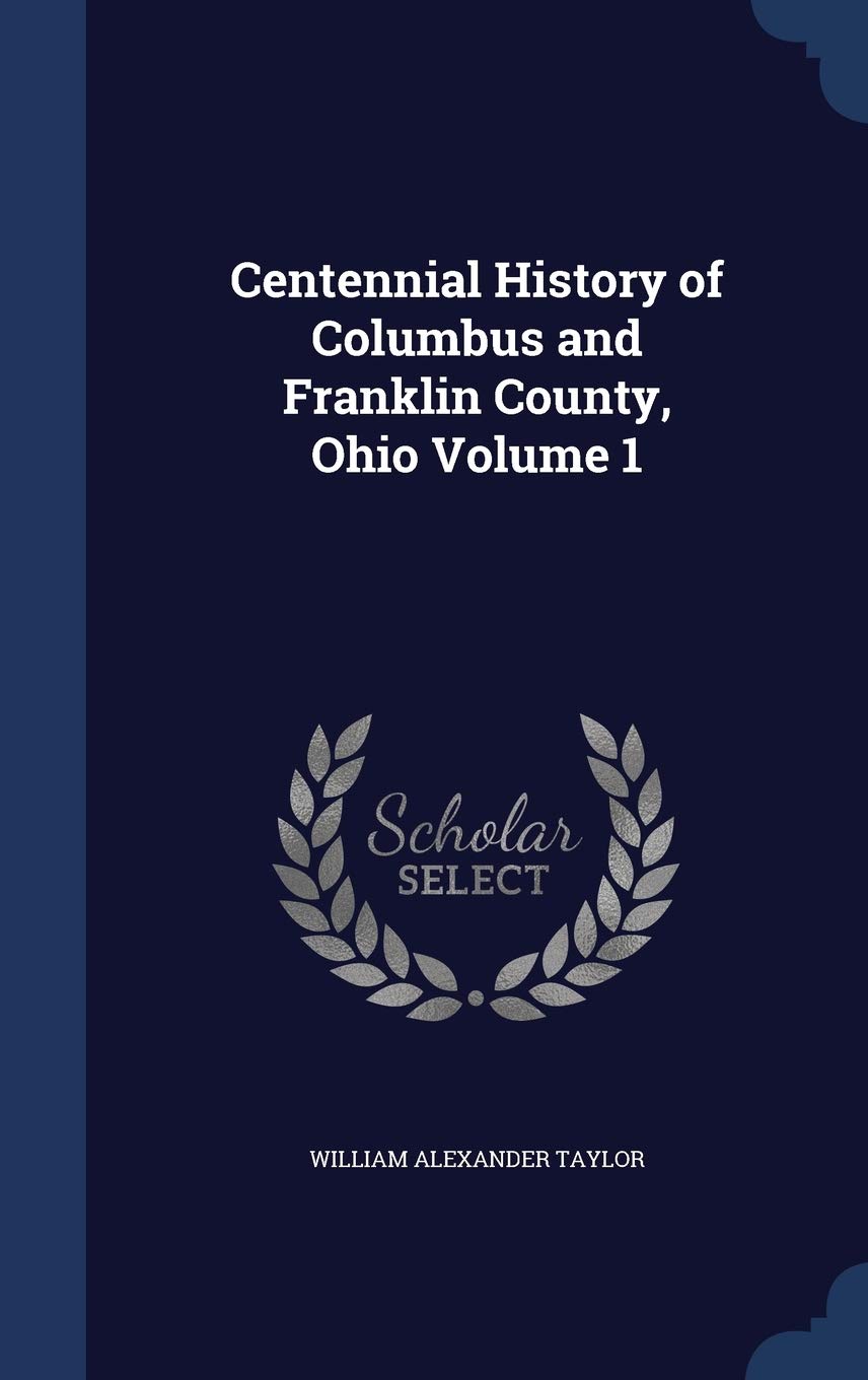 Centennial History of Columbus and Franklin County, Ohio Volume 1 Politics & History