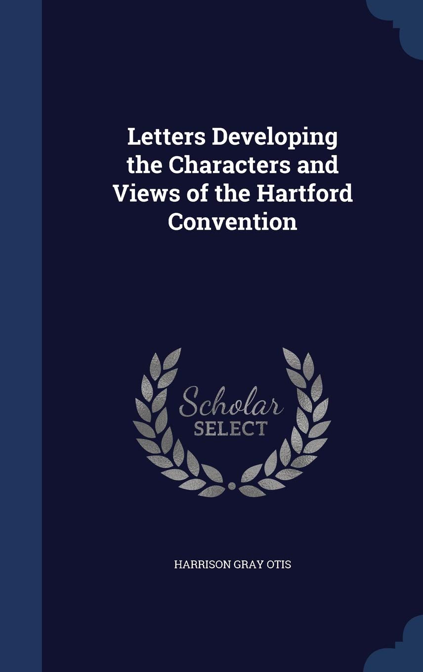 Letters Developing the Characters and Views of the Hartford Convention Politics & History