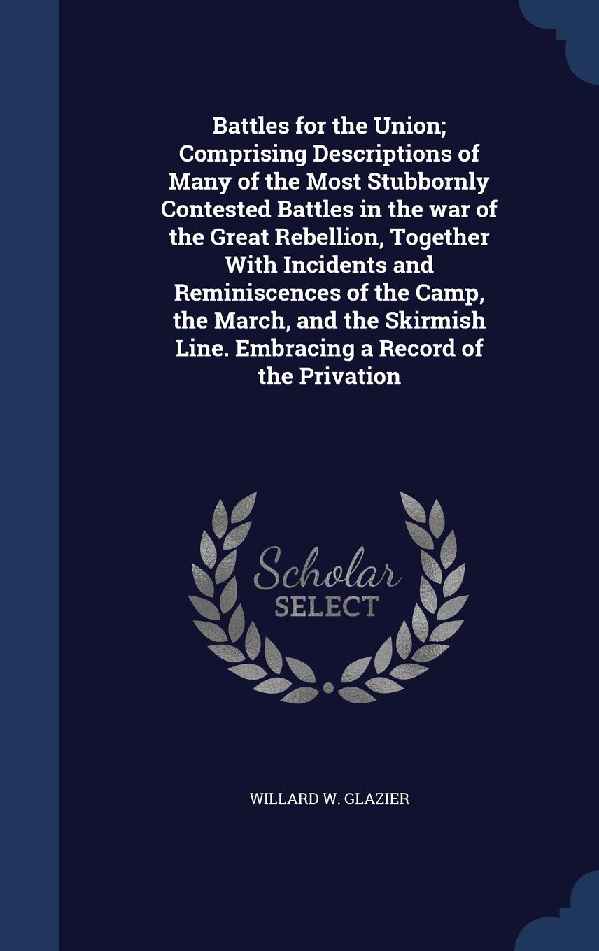 Battles for the Union; Comprising Descriptions of Many of the Most Stubbornly Contested Battles in the war of the Great Rebellion, Together With Incid Politics & History