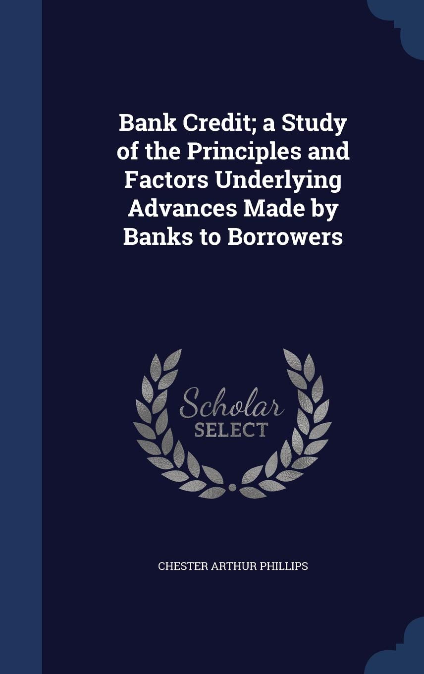 Bank Credit; A Study of the Principles and Factors Underlying Advances Made by Banks to Borrowers Politics & History
