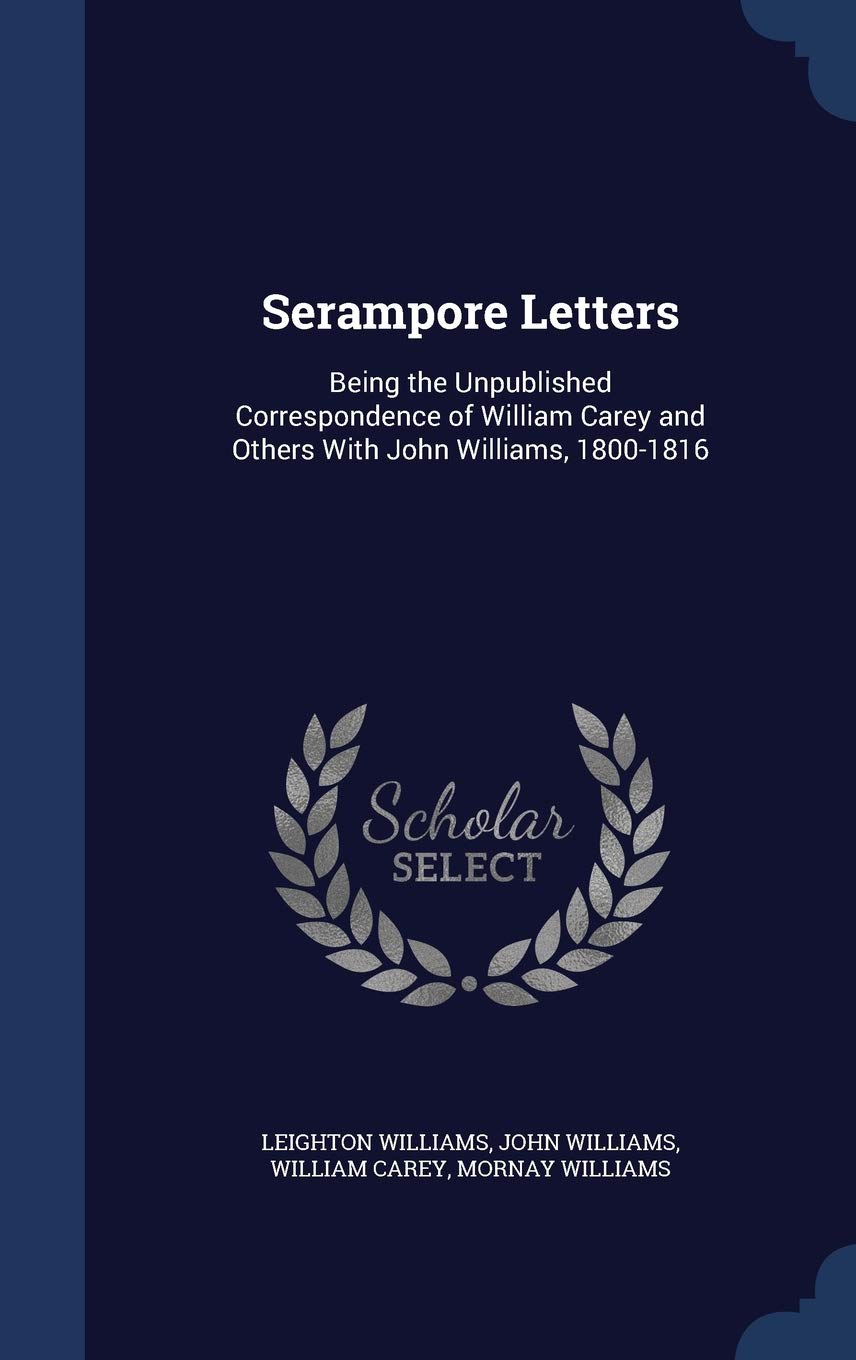 Serampore Letters: Being the Unpublished Correspondence of William Carey and Others With John Williams, 1800-1816 Memories