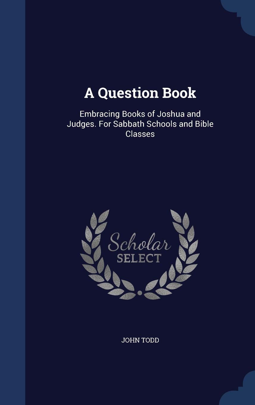 A Question Book: Embracing Books of Joshua and Judges. For Sabbath Schools and Bible Classes Politics & History