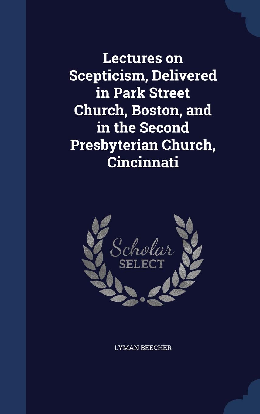 Lectures on Scepticism, Delivered in Park Street Church, Boston, and in the Second Presbyterian Church, Cincinnati Politics & History