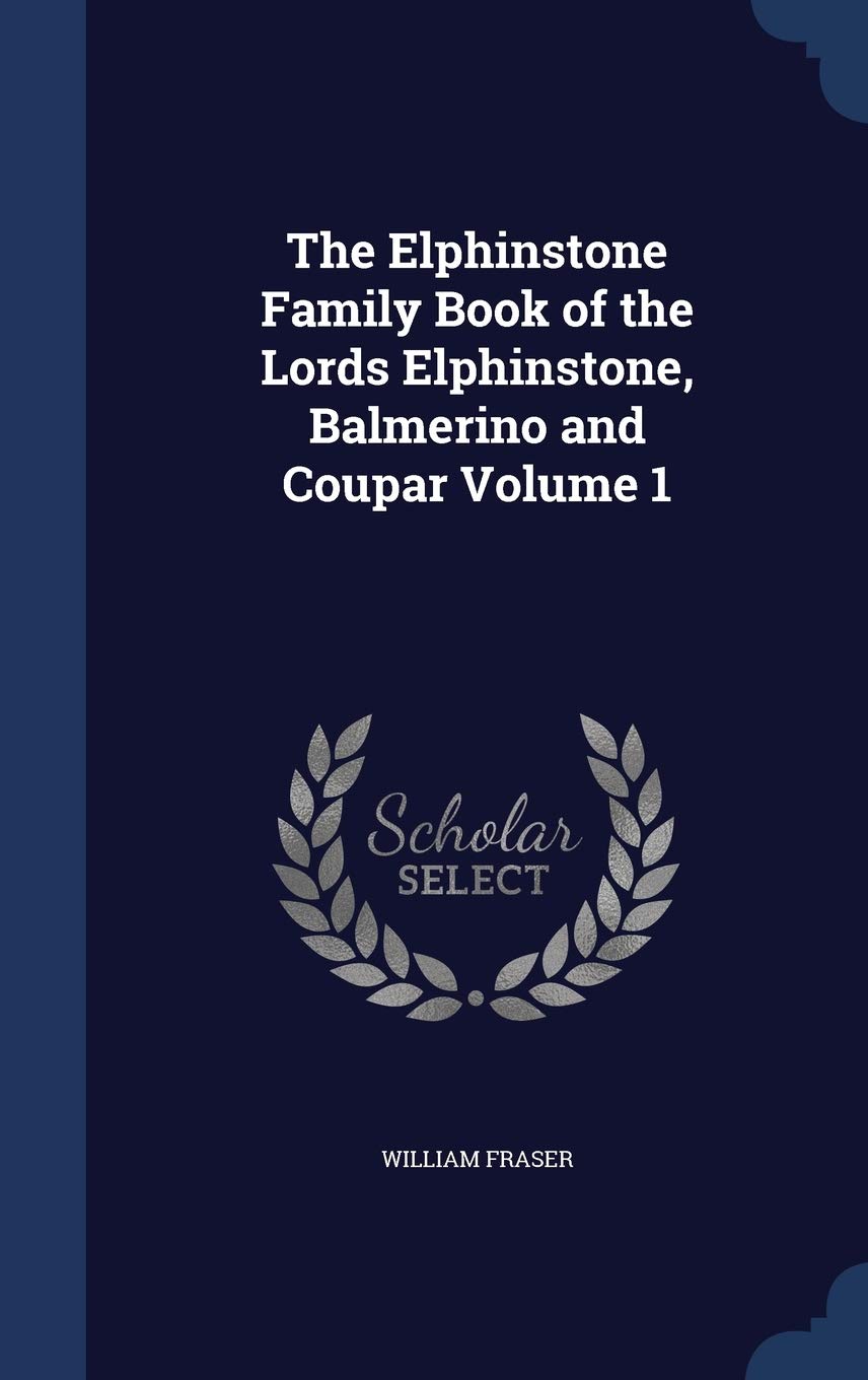 The Elphinstone Family Book of the Lords Elphinstone, Balmerino and Coupar Volume 1 Politics & History