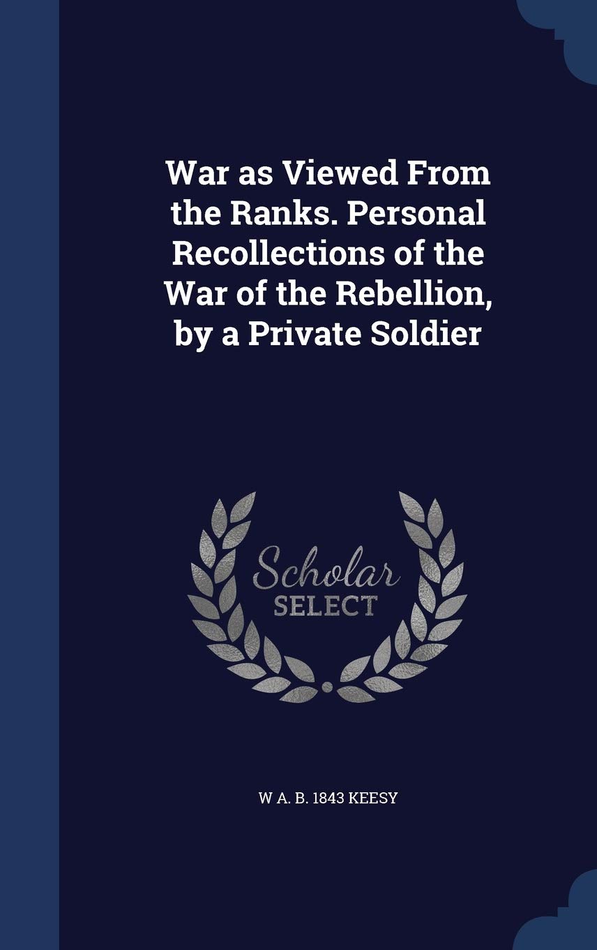 War as Viewed From the Ranks. Personal Recollections of the War of the Rebellion, by a Private Soldier Politics & History