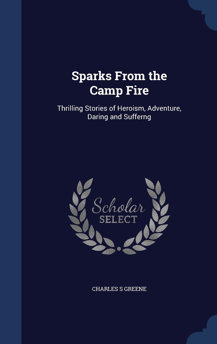 Sparks From the Camp Fire: Thrilling Stories of Heroism, Adventure, Daring and Sufferng Politics & History