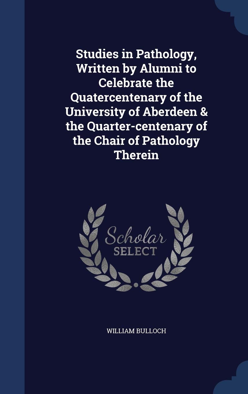 Studies in Pathology, Written by Alumni to Celebrate the Quatercentenary of the University of Aberdeen & the Quarter-Centenary of the Chair of Pathology Therein Politics & History